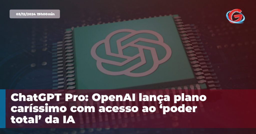 ChatGPT Pro: OpenAI lança plano caríssimo com acesso ao ‘poder total’ da IA