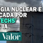 Energia nuclear é cobiçada por 'big techs' para expandir uso de inteligência artificial | Empresas